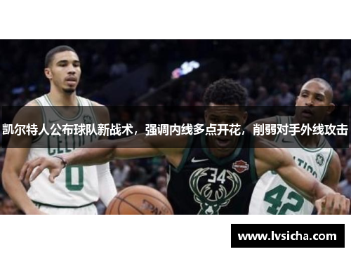 凯尔特人公布球队新战术，强调内线多点开花，削弱对手外线攻击