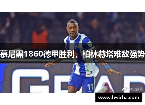 慕尼黑1860德甲胜利，柏林赫塔难敌强势